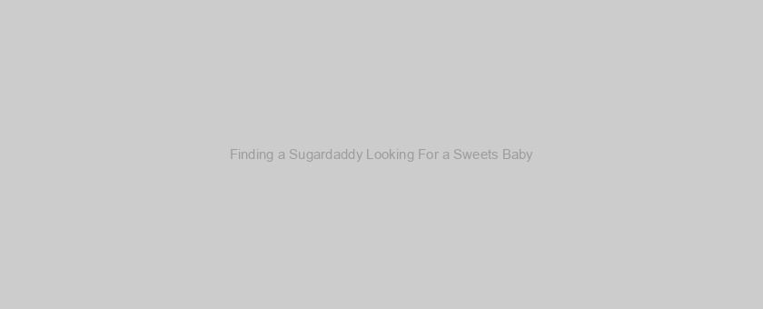 Finding a Sugardaddy Looking For a Sweets Baby